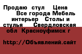 Продаю  стул  › Цена ­ 4 000 - Все города Мебель, интерьер » Столы и стулья   . Свердловская обл.,Красноуфимск г.